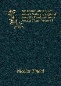 The Continuation of Mr. Rapin's History of England: From the Revolution to the Present Times, Volume 5