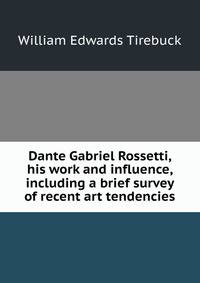 Dante Gabriel Rossetti, his work and influence, including a brief survey of recent art tendencies