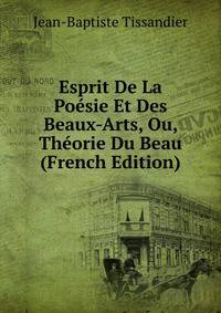 Esprit De La Poesie Et Des Beaux-Arts, Ou, Theorie Du Beau (French Edition)