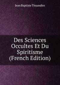 Des Sciences Occultes Et Du Spiritisme (French Edition)