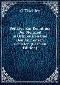 Beitrage Zur Kenntniss Der Steinzeit in Ostpreussen Und Den Angrenzen Gebieten (German Edition)