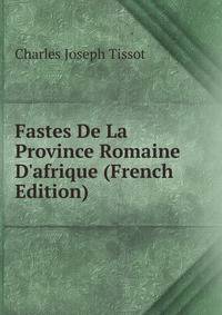 Fastes De La Province Romaine D'afrique (French Edition)