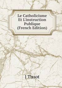 Le Catholicisme Et L'instruction Publique (French Edition)