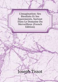 L'imagination: Ses Bienfaits Et Ses ?garements, Surtout Dans Le Domaine Du Merveilleux (French Edition)