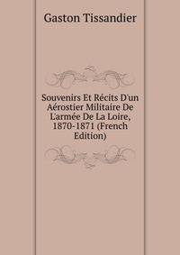 Souvenirs Et R?cits D'un A?rostier Militaire De L'arm?e De La Loire, 1870-1871 (French Edition)