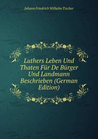Luthers Leben Und Thaten Fur De Burger Und Landmann Beschrieben (German Edition)