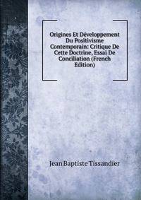 Origines Et Developpement Du Positivisme Contemporain: Critique De Cette Doctrine, Essai De Conciliation (French Edition)