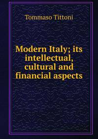 Modern Italy; its intellectual, cultural and financial aspects