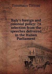 Italy's foreign and colonial policy: ?A selection from the speeches delivered in the Italian Parliament