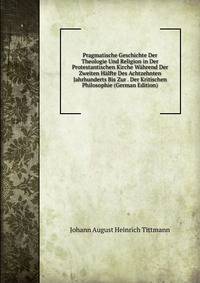 Pragmatische Geschichte Der Theologie Und Religion in Der Protestantischen Kirche Wahrend Der Zweiten Halfte Des Achtzehnten Jahrhunderts Bis Zur . Der Kritischen Philosophie (German Edition)