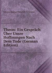 Theon: Ein Gesprach Uber Unsre Hoffnungen Nach Dem Tode (German Edition)