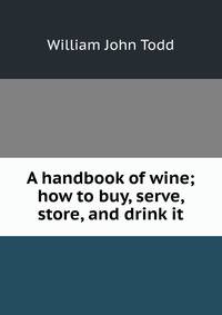 A handbook of wine; how to buy, serve, store, and drink it