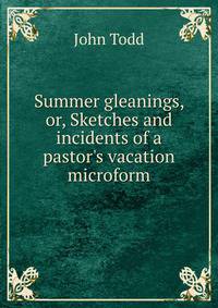 Summer gleanings, or, Sketches and incidents of a pastor's vacation microform