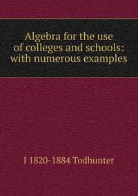 Algebra for the use of colleges and schools: with numerous examples