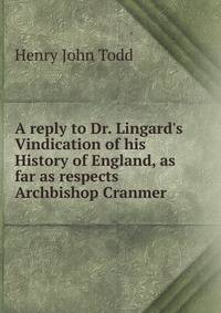 A reply to Dr. Lingard's Vindication of his History of England, as far as respects Archbishop Cranmer