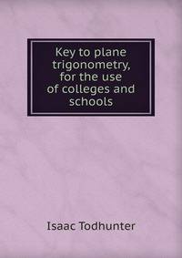 Key to plane trigonometry, for the use of colleges and schools