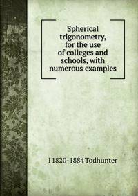 Spherical trigonometry, for the use of colleges and schools, with numerous examples