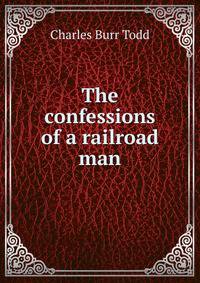 The confessions of a railroad man