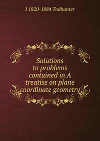 Solutions to problems contained in A treatise on plane coordinate geometry