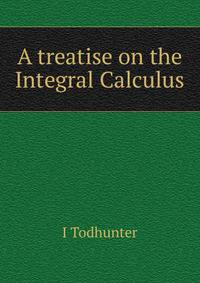 A treatise on the Integral Calculus