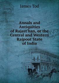 Annals and Antiquities of Rajast'han, or the Central and Western Rajpoot State of India