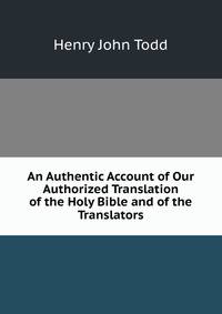 An Authentic Account of Our Authorized Translation of the Holy Bible and of the Translators
