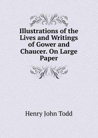 Illustrations of the Lives and Writings of Gower and Chaucer. On Large Paper.