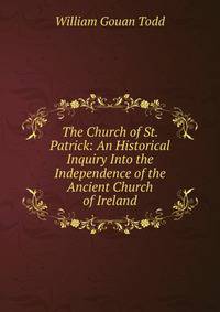 The Church of St. Patrick: An Historical Inquiry Into the Independence of the Ancient Church of Ireland