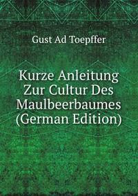 Kurze Anleitung Zur Cultur Des Maulbeerbaumes (German Edition)