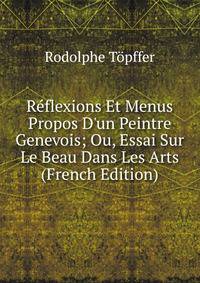 R?flexions Et Menus Propos D'un Peintre Genevois; Ou, Essai Sur Le Beau Dans Les Arts (French Edition)