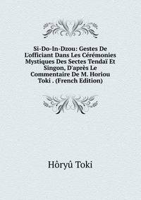Si-Do-In-Dzou: Gestes De L'officiant Dans Les C?r?monies Mystiques Des Sectes Tenda? Et Singon, D'apr?s Le Commentaire De M. Horiou Toki . (French Edition)