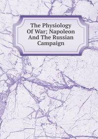 The Physiology Of War; Napoleon And The Russian Campaign
