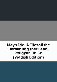 Mayn Ide: A Filozofishe Berakhung Iber Lebn, Religyon Un Go (Yiddish Edition)