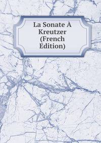 La Sonate A Kreutzer (French Edition)