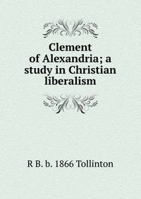 Clement of Alexandria; a study in Christian liberalism