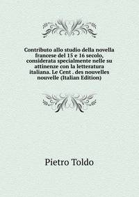 Contributo allo studio della novella francese del 15 e 16 secolo, considerata specialmente nelle su attinenze con la letteratura italiana. Le Cent . des nouvelles nouvelle (Italian Edition)