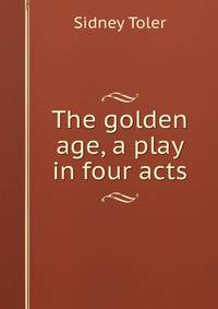 The golden age, a play in four acts
