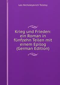 Krieg und Frieden: ein Roman in funfzehn Teilen mit einem Epilog (German Edition)