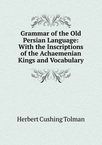 Grammar of the Old Persian Language: With the Inscriptions of the Achaemenian Kings and Vocabulary