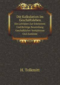 Die Kalkulation Im Geschaftsleben: Ein Leitfaden Zur Erkenntnis Und Richtige Beurteilung Geschaftlicher Verhaltnisse Und Zustande ; Fur Hohere . Und Zur Selbstbelehrung (German Edition)