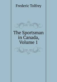 The Sportsman in Canada, Volume 1