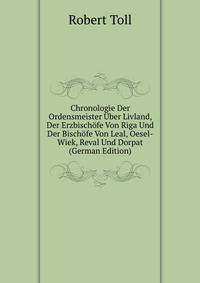 Chronologie Der Ordensmeister ?ber Livland, Der Erzbisch?fe Von Riga Und Der Bisch?fe Von Leal, Oesel-Wiek, Reval Und Dorpat (German Edition)