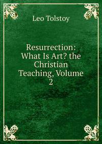 Resurrection: What Is Art? the Christian Teaching, Volume 2