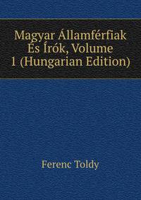 Magyar Allamferfiak Es Irok, Volume 1 (Hungarian Edition)