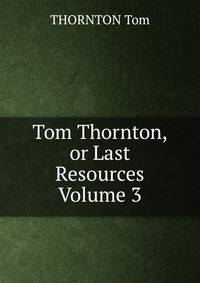 Tom Thornton, or Last Resources Volume 3