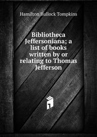 Bibliotheca Jeffersoniana; a list of books written by or relating to Thomas Jefferson