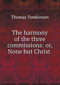 The harmony of the three commissions: or, None but Christ .