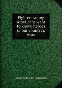 Fighters young Americans want to know; heroes of our country's wars