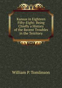 Kansas in Eighteen Fifty-Eight: Being Chiefly a History of the Recent Troubles in the Territory