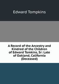 A Record of the Ancestry and Kindred of the Children of Edward Tomkins, Sr: Late of Oakland, California (Deceased).